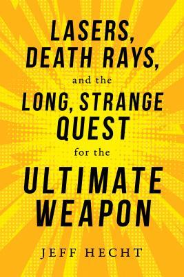Lasers Death Rays And The Long Strange Quest For The Ultimate Weapon Hardcover Jeff Hecht