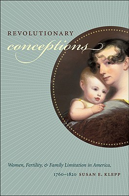 Revolutionary Conceptions Women Fertility And Family Limitation In America 17601820 Susan E Klepp