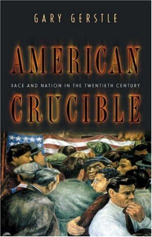 American Crucible Race And Nation In The Twentieth Century Gary Gerstle