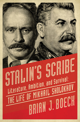 Stalins Scribe Literature Ambition And Survival The Life Of Mikhail Sholokhov Brian J Boech