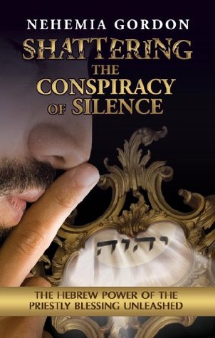 Shattering The Conspiracy Of Silence The Hebrew Power Of The Priestly Blessing Unleashed 1st Edition Nehemia Gordon