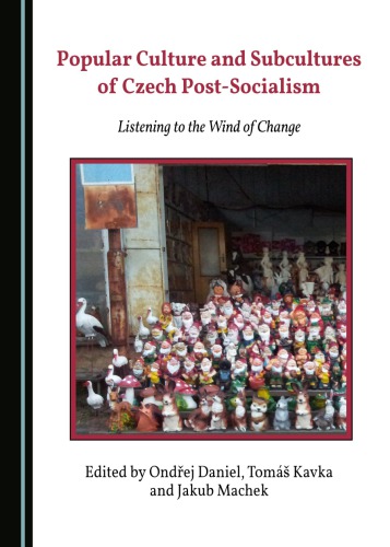Popular Culture And Subcultures Of Czech Postsocialism Listening To The Wind Of Change Ondaej Daniel Tomaa Kavka