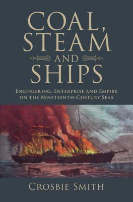 Coal Steam And Ships Engineering Enterprise And Empire On The Nineteenthcentury Seas Crosbie Smith