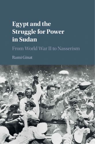 Egypt And The Struggle For Power In Sudan From World War Ii To Nasserism Rami Ginat