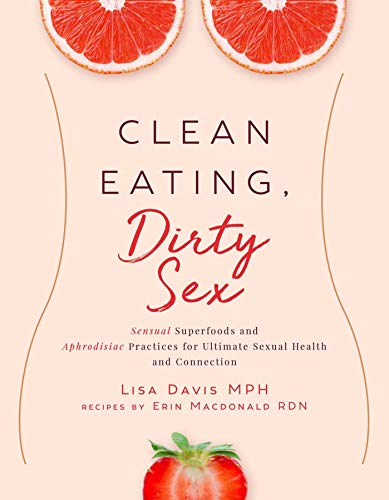 Clean Eating Dirty Sex Sensual Superfoods And Aphrodisiac Practices For Ultimate Sexual Health And Connection Original Retail Lisa Davis