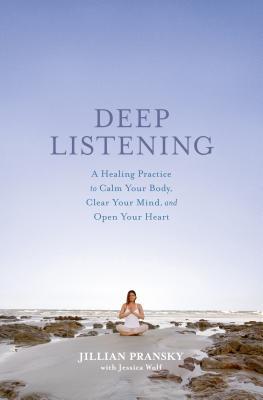 Deep Listening A Healing Practice To Calm Your Body Clear Your Mind And Open Your Heart Hardcover Jillian Pransky