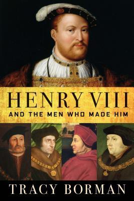 Henry Viii And The Men Who Made Him Hardcover Tracy Borman