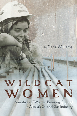 Wildcat Women Narratives Of Women Breaking Ground In Alaskas Oil And Gas Industry Paperback Carla Williams