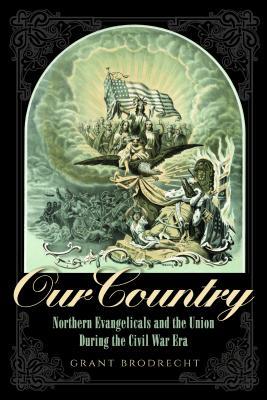 Our Country Northern Evangelicals And The Union During The Civil War Era Paperback Grant Brodrecht