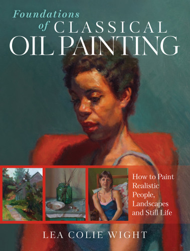 Foundations Of Classical Oil Painting How To Paint Realistic People Landscapes And Still Life Lea Colie Wight