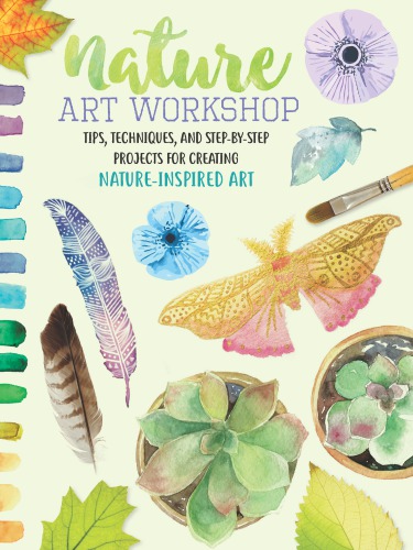 Nature Art Workshop Tips Techniques And Stepbystep Projects For Creating Natureinspired Art 1st Edition Sarah Lorraine Edwards Mikko Sumulong Alyssa Stokes Katie Brooks