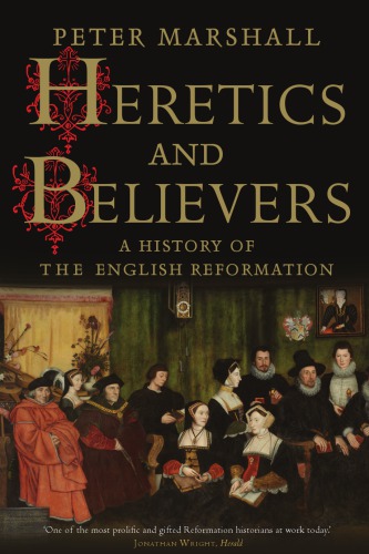 Heretics And Believers A History Of The English Reformation Peter Marshall