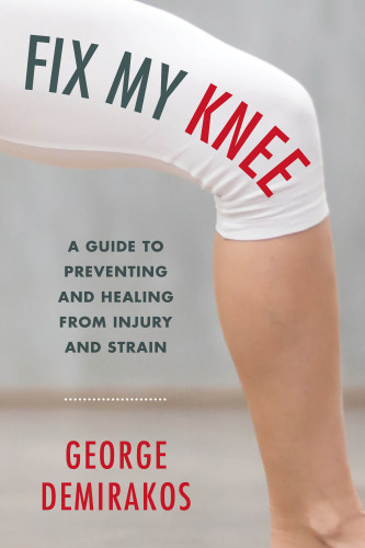 Fix My Knee A Guide To Preventing And Healing From Injury And Strain George Demirakos