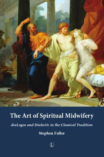 The Art Of Spiritual Midwifery Dialogos And Dialectic In The Classical Tradition Stephen Faller