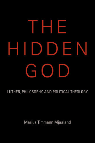 The Hidden God Luther Philosophy And Political Theology Marius Timmann Mjaaland