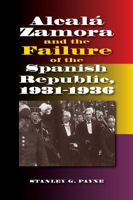 Alcala Zamora And The Failure Of The Spanish Republic 19311936 Paperback Stanley G Payne