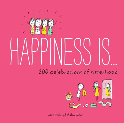 Happiness Is 200 Celebrations Of Sisterhood Lisa Swerling Ralph Lazar