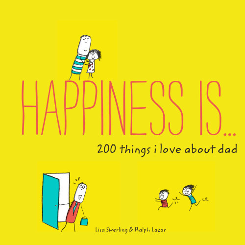 Happiness Is 200 Things I Love About Dad Lisa Swerling Ralph Lazar