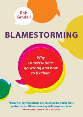 Blamestorming Why Conversations Go Wrong And How To Fix Them Paperback Rob Kendall