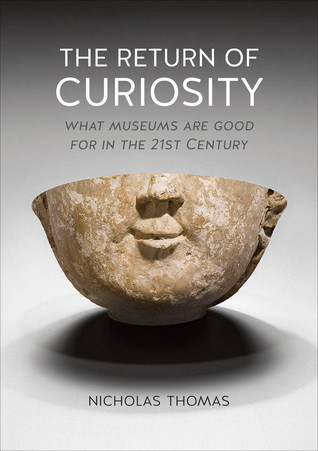 The Return Of Curiosity What Museums Are Good For In The 21st Century Nicholas Thomas