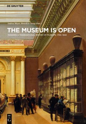 The Museum Is Open Towards A Transnational History Of Museums 17501940 Andrea Meyer Bndicte Savoy