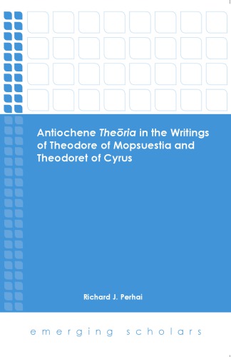 Antiochene Theoria In The Writings Of Theodore Of Mopsuestia And Theodoret Of Cyrus Richard J Perhai