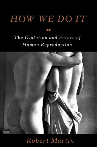 How We Do It The Evolution And Future Of Human Reproduction Hardcover Robert Martin