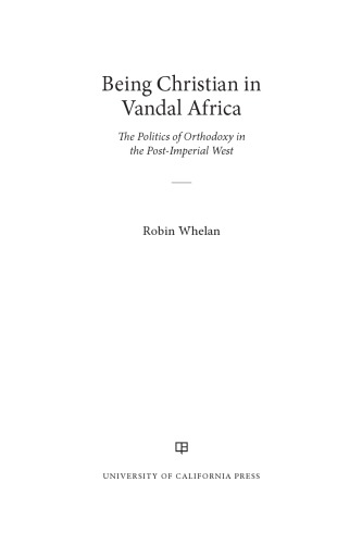 Being Christian In Vandal Africa The Politics Of Orthodoxy In The Postimperial West Robin Whelan