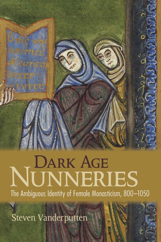 Dark Age Nunneries The Ambiguous Identity Of Female Monasticism 8001050 Steven Vanderputten