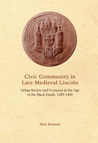Civic Community In Late Medieval Lincoln Urban Society And Economy In The Age Of The Black Death 12891409 Alan Kissane