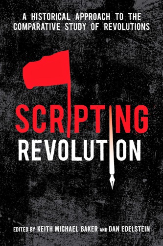 Scripting Revolution A Historical Approach To The Comparative Study Of Revolutions Keith Michael Baker Dan Edelstein