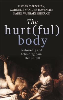 The Hurtful Body Performing And Beholding Pain 16001800 Tomas Macsotay Cornelis Van Der Haven Karel Vanhaesebrouck