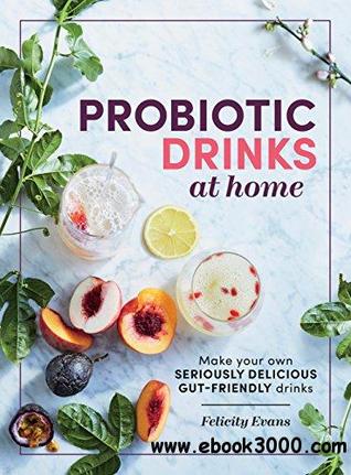 Probiotic Drinks At Home Make Your Own Seriously Delicious Gutfriendly Fermented Beverages Felicity Evans