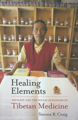 Healing Elements Efficacy And The Social Ecologies Of Tibetan Medicine Paperback Sienna R Craig