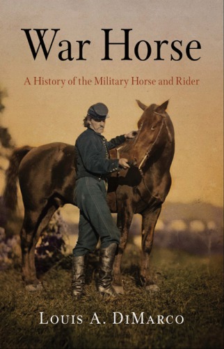 War Horse A History Of The Military Horse And Rider Louis A Dimarco