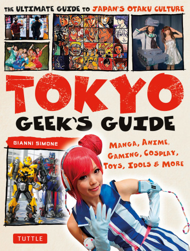 Tokyo Geeks Guide Manga Anime Gaming Cosplay Toys Idols More 2017 Gianni Simone