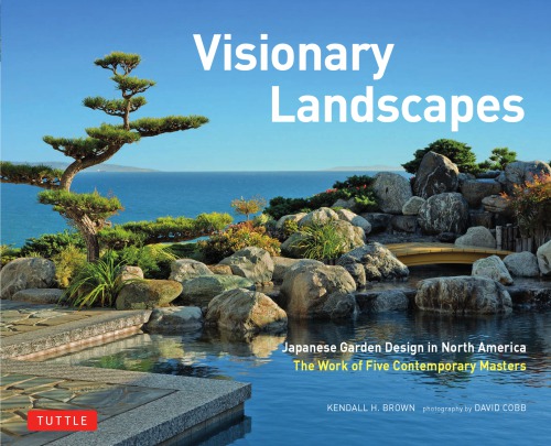 Visionary Landscapes Japanese Garden Design In North America The Work Of Five Contemporary Masters Kendall H Brown