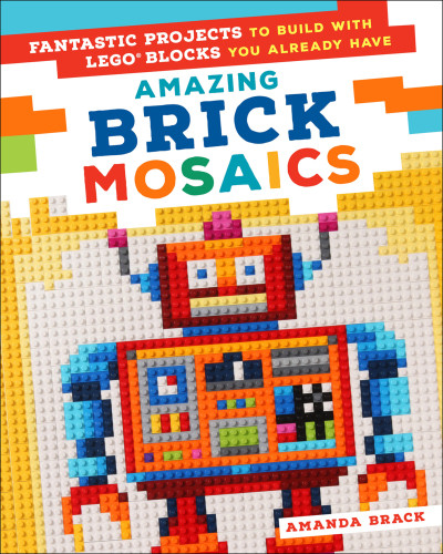 Amazing Brick Mosaics Fantastic Projects To Build With Lego Blocks You Already Have Amanda Brack