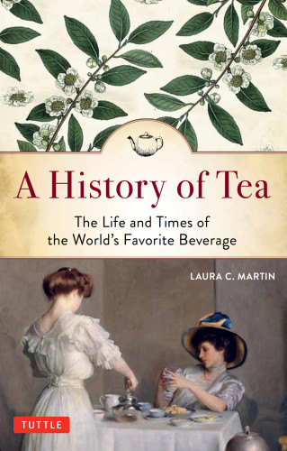 A History Of Tea The Life And Times Of The Worlds Favorite Beverage Laura C Martin