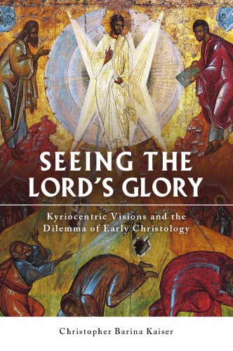Seeing The Lords Glory Kyriocentric Visions And The Dilemma Of Early Christology Christopher Barina Kaiser