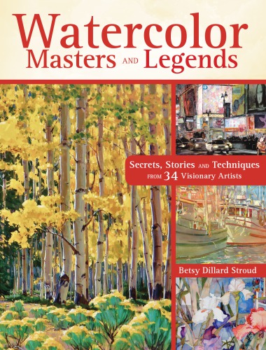 Watercolor Masters And Legends Secrets Stories And Techniques From 34 Visionary Artists Betsy Dillard Stroud