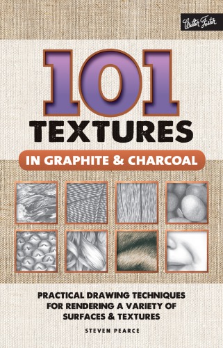 101 Textures In Graphite Charcoal Practical Drawing Techniques For Rendering A Variety Of Surfaces Textures Steven Pearce