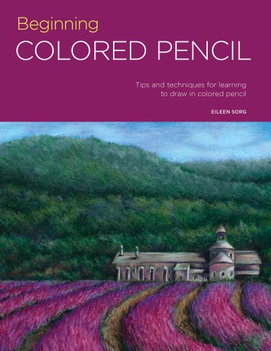 Beginning Colored Pencil Tips And Techniques For Learning To Draw In Colored Pencil Eileen Sorg