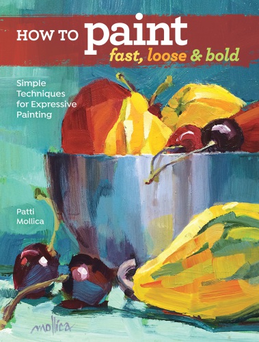 How To Paint Fast Loose And Bold Simple Techniques For Expressive Painting Patti Mollica
