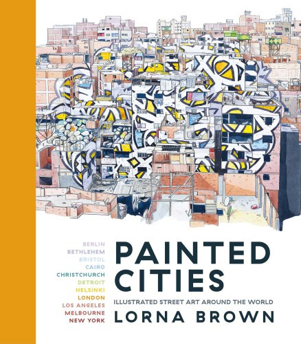 Painted Cities Illustrated Street Art Around The World Lorna Brown