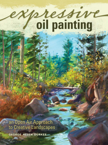 Expressive Oil Painting An Open Air Approach To Creative Landscapes George Allen Durkee