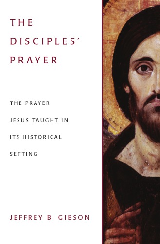 The Disciples Prayer The Prayer Jesus Taught In Its Historical Setting Jeffrey B Gibson