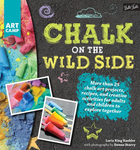 Chalk On The Wild Side More Than 25 Chalk Art Projects Recipes And Creative Activities For Adults And Children To Explore Together Lorie King Kaehler