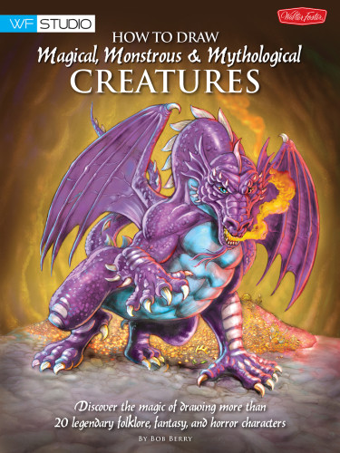 How To Draw Magical Monstrous Mythological Creatures Discover The Magic Of Drawing More Than 20 Legendary Folklore Fantasy And Horror Characters Bob Berry
