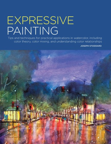 Expressive Painting Tips And Techniques For Practical Applications In Watercolor Including Color Theory Color Mixing And Understanding Color Relationships Joseph Stoddard